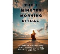 The 7 minute Morning Ritual: Transform Your Mindset, Boost Productivity, and Energize Your Day in Just 7 Minutes