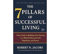 The 7 Pillars of Successful Living: Your Guide to Building True Success in a World Obsessed with Popularity and Status