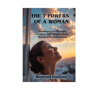 The 7 Powers Of A Woman: Awakening The Strength, Courage, And Wisdom Every Woman Already Possesses