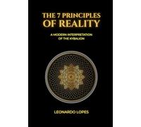 THE 7 PRINCIPLES OF REALITY: A MODERN INTERPRETATION OF THE KYBALION