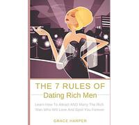The 7 Rules of Dating Rich Men: Learn How to Attract AND Marry The Rich Man Who Will Love And Spoil You Forever