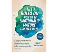 The 7 Rules On How To Be Emotionally Mature For Teen Boys: A Guide to Managing Stress, Social Skills, Emotional Wellness, and Emotional Regulation While Building Strong Connections and Self-Awareness