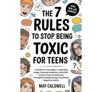 The 7 Rules To Stop Being Toxic For Teens: A Guide For Teenagers To Manage Anger, Develop Empathy, Build Self-Control, Improve Behavior, Strengthen Relationships And Break Negative Habits