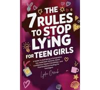 The 7 Rules to Stop Lying For Teen Girls: A Guide To Quit Being a Compulsive Liar, Build Self-Honesty, Boost Confidence, Repair Friendships, and Find Emotional Healing For Teenagers