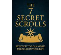 The 7 Secret Scrolls of the Masters: How You Too Can Create Miracles in Your Life