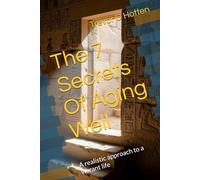 The 7 Secrets Of Aging Well: A realistic approach to a vibrant life
