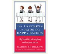 The 7 Secrets of Raising Happy Eaters: Why French kids eat everything and how yours can too! Le Billon, Karen (Auteur)