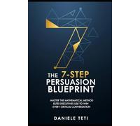 The 7-Step Persuasion Blueprint: Master the Mathematical Method Elite Executives Use to Win Every Critical Conversation