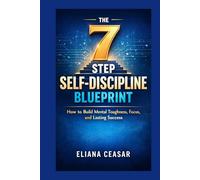 THE 7-STEP SELF-DISCIPLINE BLUEPRINT: How to Build Mental Toughness, Focus, and Lasting Success
