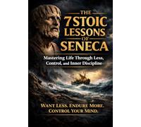 The 7 Stoic Lessons of Seneca: Mastering Life Through Less, Control, and Inner Discipline