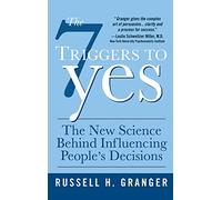 The 7 Triggers to Yes: The New Science Behind Influencing People's Decisions