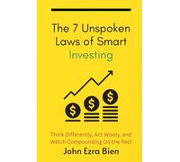 The 7 Unspoken Laws of Smart Investing: Think Differently, Act Wisely, and Watch Compounding Do the Rest