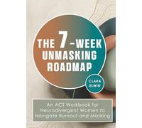 The 7-Week Unmasking Roadmap: An ACT Workbook for Neurodivergent Women to Navigate Burnout and Masking