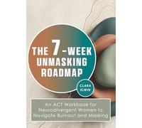 The 7-Week Unmasking Roadmap: An ACT Workbook for Neurodivergent Women to Navigate Burnout and Masking
