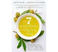 The 7 Wonders of Olive Oil: Stronger Bones, Cancer Prevention, Higher Brain Function, and Other Medical Miracles of the Green Nectar