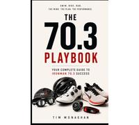 The 70.3 Playbook: A Real-World Guide to Training, Fuelling and Racing a Half-Distance Triathlon