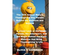 The 70th Annual Macy's Thanksgiving Day Parade: Behind the Balloons and Beyond: The Magic Behind the Giant Balloons that Bring Thanksgiving to Life