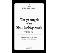 The 72 Angels Shem ha-Mephorash History, Kabbalah, Sacred Names, Correspondences, Invocations, Meditations, and Complete Profiles of All 72 Shem ha-Mephorash Angels - High Magick Practices - Auto-Édit