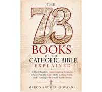 The 73 Books of the Catholic Bible Explained: A Study Guide to Understanding Scripture, Discovering the Roots of the Catholic Faith, and Learning to Pray with Lectio Divina