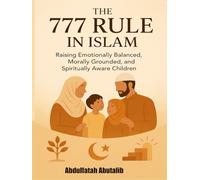 The 777 Rule in Islam: A Complete Guide to Raising Muslim Children from Ages 0-21: A Practical Islamic Parenting Method for Emotional, Moral, and Spiritual Development
