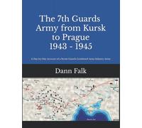 The 7th Guards Army from Kursk to Prague 1943-1945: A Day-by-Day Account of a Soviet Guards Combined Arms Infantry Army