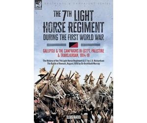 The 7th Light Horse Regiment during the First World War: Gallipoli and the Campaigns in Egypt, Palestine and Transjordan, 1914-19