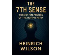The 7th Sense:: Forgotten Powers of the Human Mind