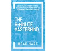 The 8-Minute Mastermind: How to Travel Anywhere for Free, Solve any Problem, and Add $100k+ to Your Business in 5-10 Hours a Month