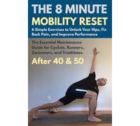 The 8-Minute Mobility Reset. 6 Simple Exercises to Unlock Your Hips, Fix Back Pain, and Improve Performance.: The Essential Maintenance Guide for ... Swimmers, and Triathletes After 40 and 50