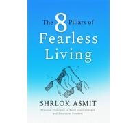 The 8 Pillars of Fearless Living: Practical Principles to Build Inner Strength and Emotional Freedom