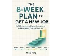 The 8-Week Plan To Get A New Job : Build Confidence, Master Interviews, And Find Work That Inspires You Paperback Book By Maddy Trang