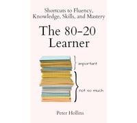 The 80-20 Learner: Shortcuts to Fluency, Knowledge, Skills, and Mastery