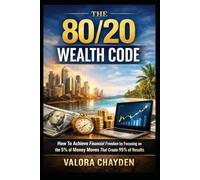 THE 80/20 WEALTH CODE: How To Achieve Financial Freedom By Focusing On The 5% Of Money Moves That Create 95% Of Results - A Beginner's Guide To Working Less And Building More