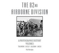 The 82nd Airborne Division: A Photographic History Volume 1: Training, Sicily, Salerno, Anzio