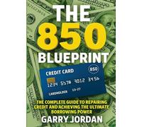 The 850 Blueprint: The Complete Guide to Repairing Credit and Achieving the Ultimate Borrowing Power