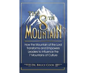The 8th Mountain: How the Mountain of the Lord Transforms and Empowers Leaders to Influence the 7 Mountains of Culture