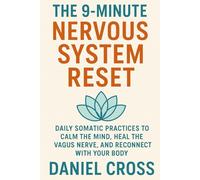 THE 9-MINUTE NERVOUS SYSTEM RESET: DAILY SOMATIC PRACTICES TO CALM THE MIND, HEAL THE VAGUS NERVE, AND RECONNECT WITH YOUR BODY
