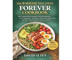 The 9 Months That Count Forever Cookbook: 90+ Nutrient-Rich Pregnancy Recipes Inspired by Jessie Inchauspé’s Teachings to Nourish Your Baby’s Brain and Body | Meal Plan Per Trimester Included