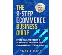 The 9-Step Ecommerce Business Guide: How To Create, Find Products & Automate An Online Store : Avoid Mistakes That Cost Time & Money