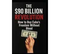 The 90 Billion Dollar Revolution: How to buy Cuban's Freedom Without Blood