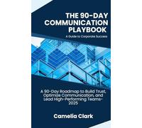 The 90-Day Communication Playbook-A Guide to Corporate Success: A 90-Day Roadmap to Build Trust, Optimize Communication, and Lead High-Performing Teams-2025