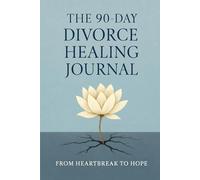 The 90-Day Divorce Healing Journal: From Heartbreak to Hope: A Guided Workbook for Emotional Recovery, Self-Discovery, and Rebuilding Your Life After Separation