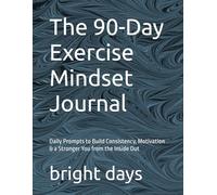 The 90-Day Exercise Mindset Journal: Daily Prompts to Build Consistency, Motivation & a Stronger You from the Inside Out