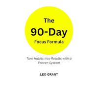 The 90-Day Focus Formula: Turn Habits into Results with a Proven System