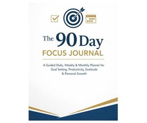 The 90 Day Focus Journal: A Guided Daily, Weekly & Monthly Planner for Goal Setting, Productivity, Gratitude & Personal Growth