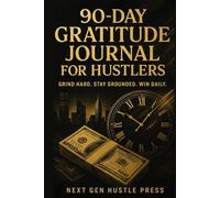The 90 Day Gratitude Journal For Hustlers: Daily Reflections to Stay Grounded, Focused, and Hungry for Success