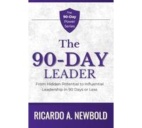 The 90-Day Leader: From Hidden Potential to Influential Leadership in 90 Days or Less