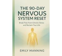 The 90-Day Nervous System Reset: Break Free from Chronic Stress and Reclaim Your Life, Reconnect with Your Body, and Find Calm from Within