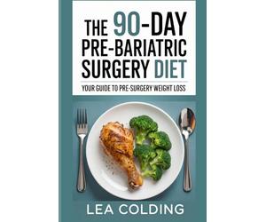 The 90-Day Pre-Bariatric Surgery Diet: A Step-by-Step Guide to Losing Weight, Building Better Habits, and Preparing Your Body for Bariatric Surgery