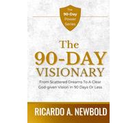 The 90-Day Visionary: From Scattered Dreams to a Clear, God-Given Vision in 90 Days or Less